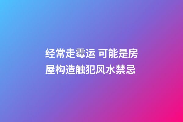 经常走霉运 可能是房屋构造触犯风水禁忌